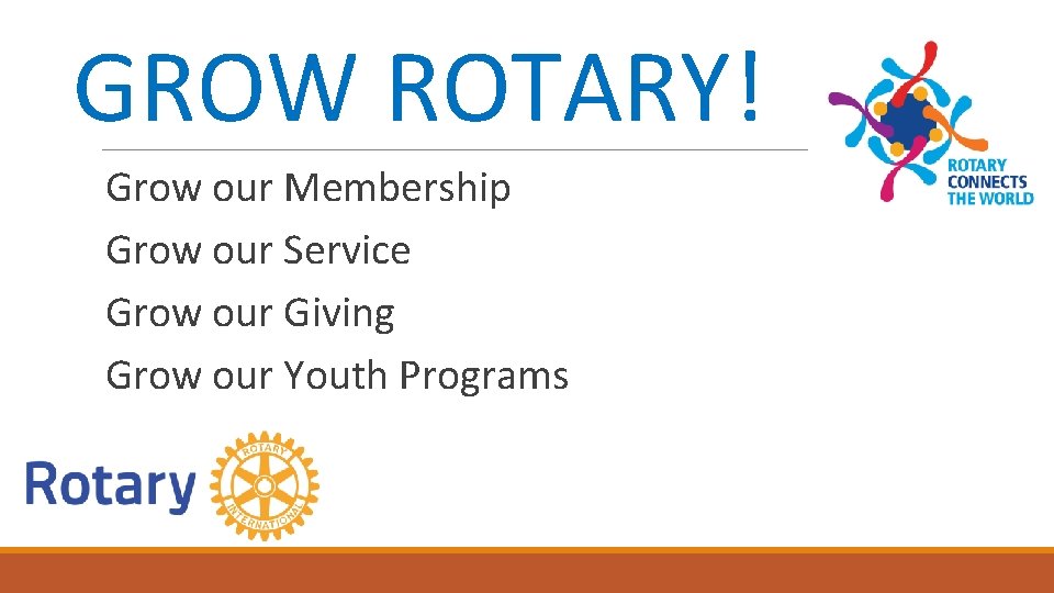 GROW ROTARY! Grow our Membership Grow our Service Grow our Giving Grow our Youth