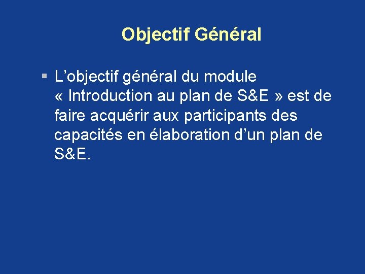 Objectif Général § L’objectif général du module « Introduction au plan de S&E » Objectif Général § L’objectif général du module « Introduction au plan de S&E »