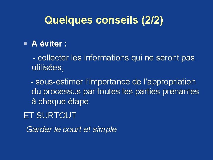 Quelques conseils (2/2) § A éviter : - collecter les informations qui ne seront Quelques conseils (2/2) § A éviter : - collecter les informations qui ne seront