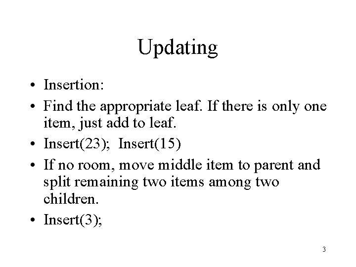 Updating • Insertion: • Find the appropriate leaf. If there is only one item,