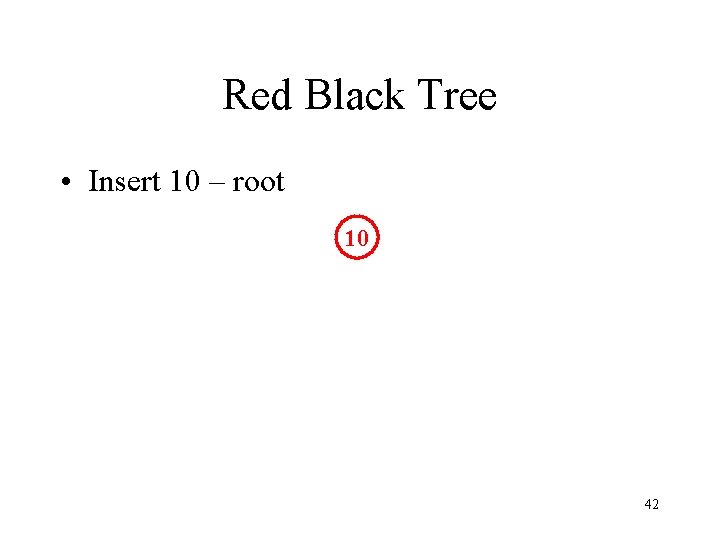 Red Black Tree • Insert 10 – root 10 42 