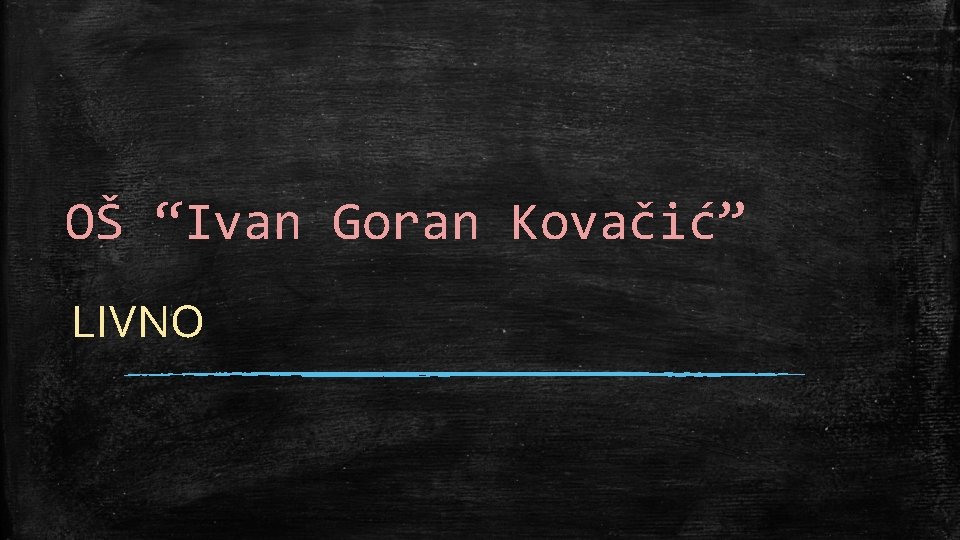 OŠ “Ivan Goran Kovačić” LIVNO 
