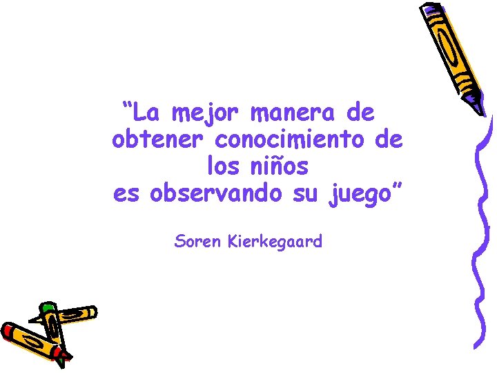 “La mejor manera de obtener conocimiento de los niños es observando su juego” Soren