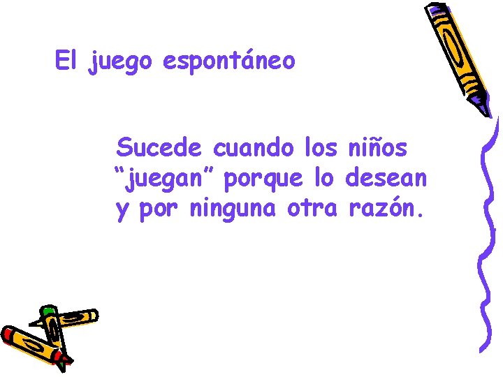 El juego espontáneo Sucede cuando los niños “juegan” porque lo desean y por ninguna