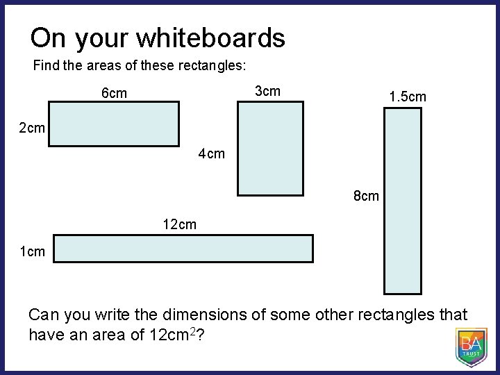 On your whiteboards Find the areas of these rectangles: 3 cm 6 cm 1.