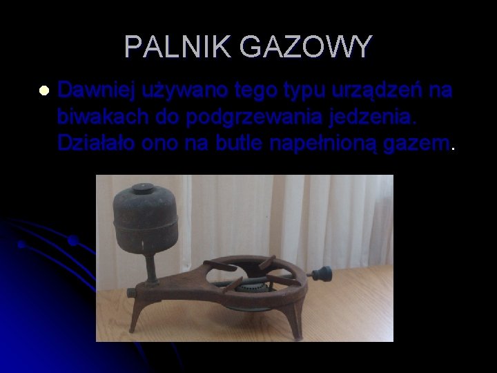 PALNIK GAZOWY l Dawniej używano tego typu urządzeń na biwakach do podgrzewania jedzenia. Działało