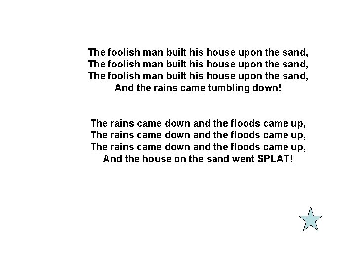 The foolish man built his house upon the sand, And the rains came tumbling The foolish man built his house upon the sand, And the rains came tumbling