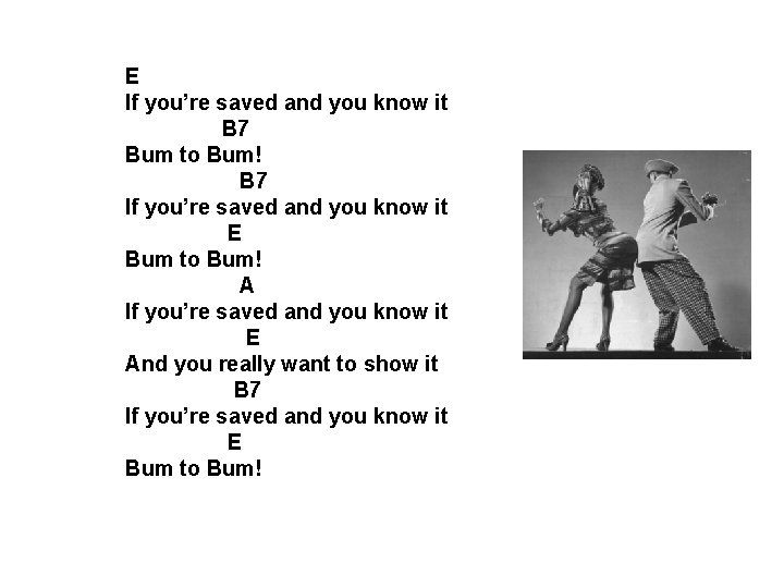 E If you’re saved and you know it B 7 Bum to Bum! B E If you’re saved and you know it B 7 Bum to Bum! B