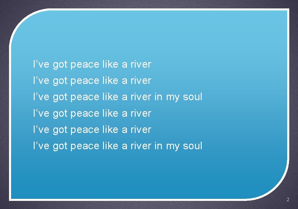 I’ve got peace like a river I’ve got peace like a river in my