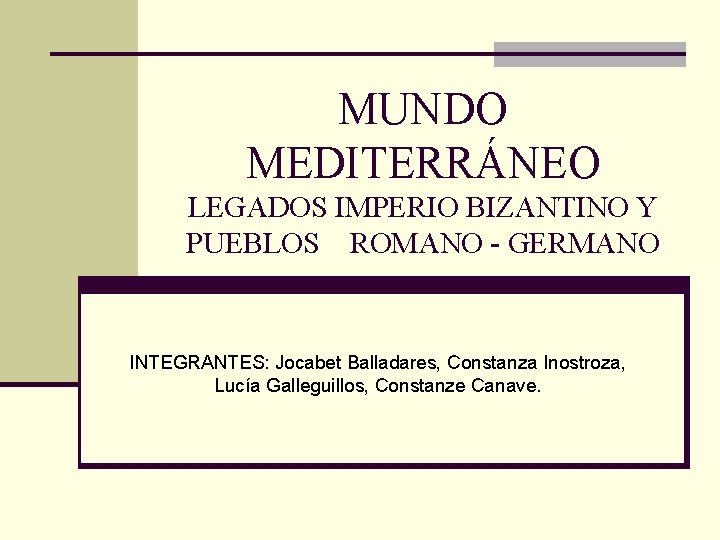 MUNDO MEDITERRÁNEO LEGADOS IMPERIO BIZANTINO Y PUEBLOS ROMANO - GERMANO INTEGRANTES: Jocabet Balladares, Constanza