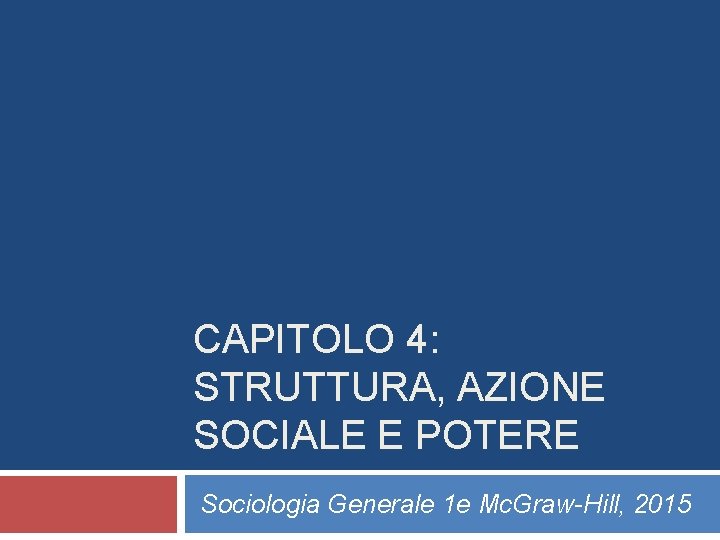 CAPITOLO 4: STRUTTURA, AZIONE SOCIALE E POTERE Sociologia Generale 1 e Mc. Graw-Hill, 2015 CAPITOLO 4: STRUTTURA, AZIONE SOCIALE E POTERE Sociologia Generale 1 e Mc. Graw-Hill, 2015