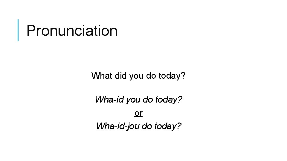 Pronunciation What did you do today? Wha-id you do today? or Wha-id-jou do today?