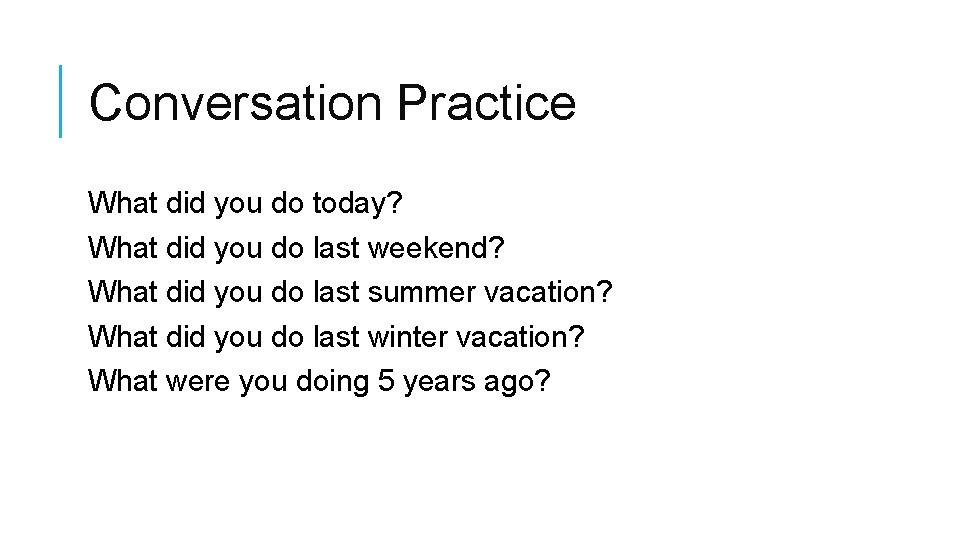 Conversation Practice What did you do today? What did you do last weekend? What