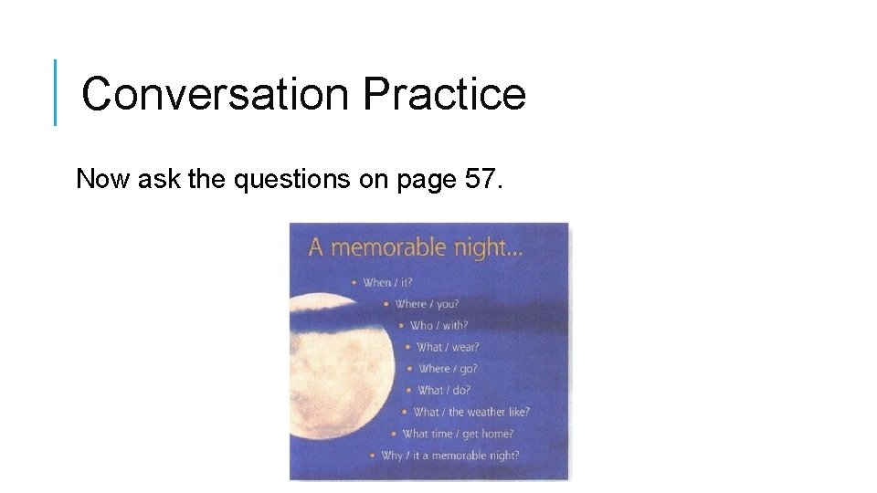 Conversation Practice Now ask the questions on page 57. 