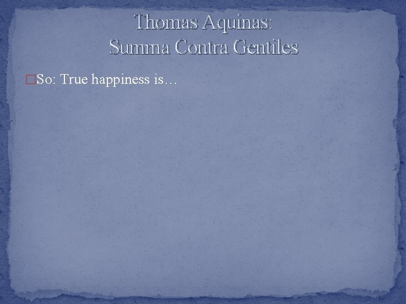 Thomas Aquinas: Summa Contra Gentiles �So: True happiness is… 