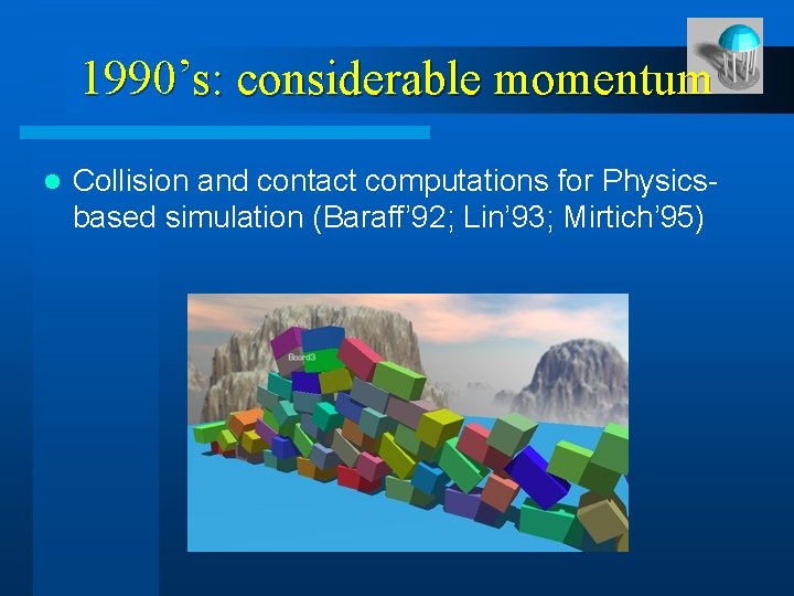 1990’s: considerable momentum l Collision and contact computations for Physicsbased simulation (Baraff’ 92; Lin’