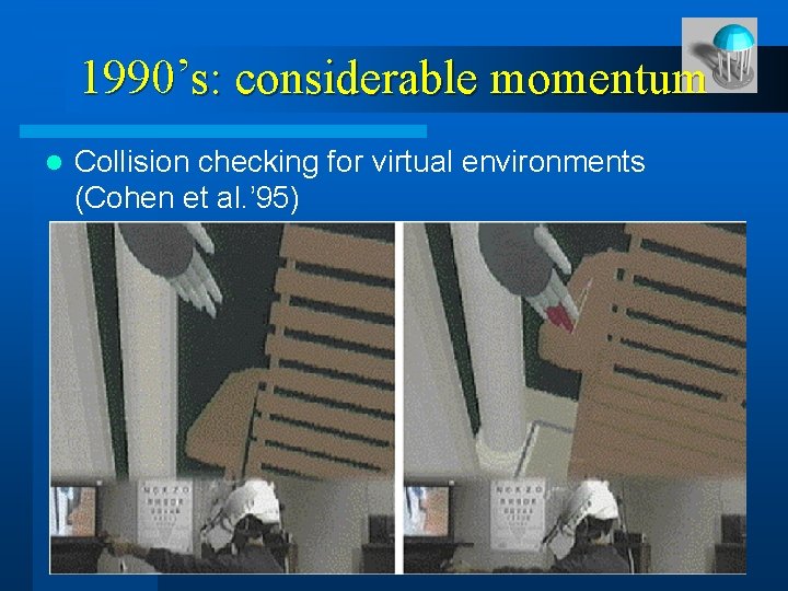 1990’s: considerable momentum l Collision checking for virtual environments (Cohen et al. ’ 95)