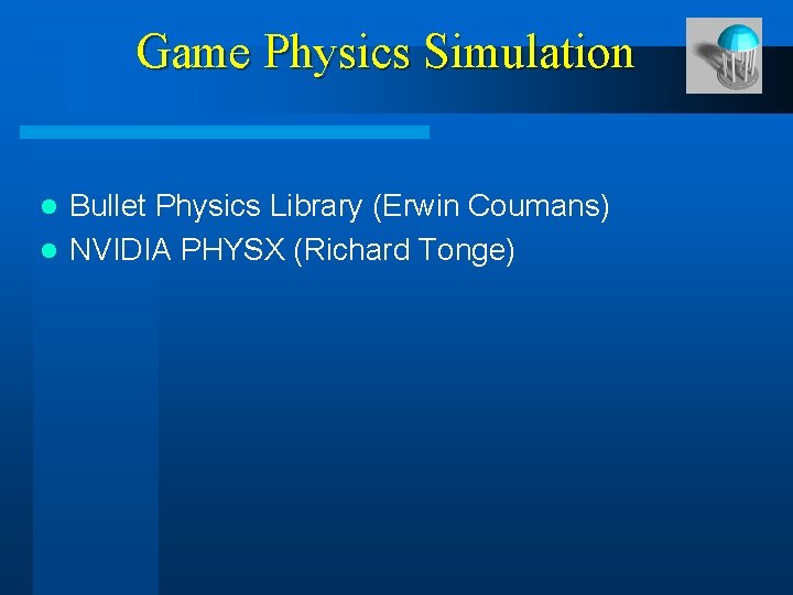 Game Physics Simulation Bullet Physics Library (Erwin Coumans) l NVIDIA PHYSX (Richard Tonge) l