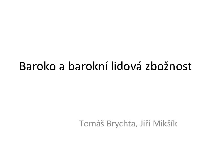 Baroko a barokní lidová zbožnost Tomáš Brychta, Jiří Mikšík 