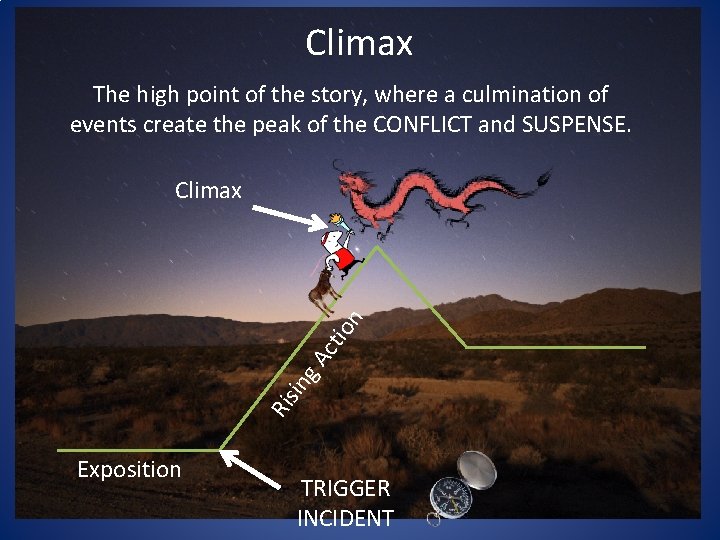 Climax The high point of the story, where a culmination of events create the