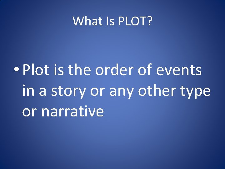 What Is PLOT? • Plot is the order of events in a story or