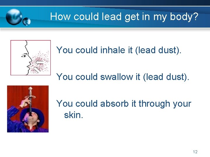 How could lead get in my body? You could inhale it (lead dust). You