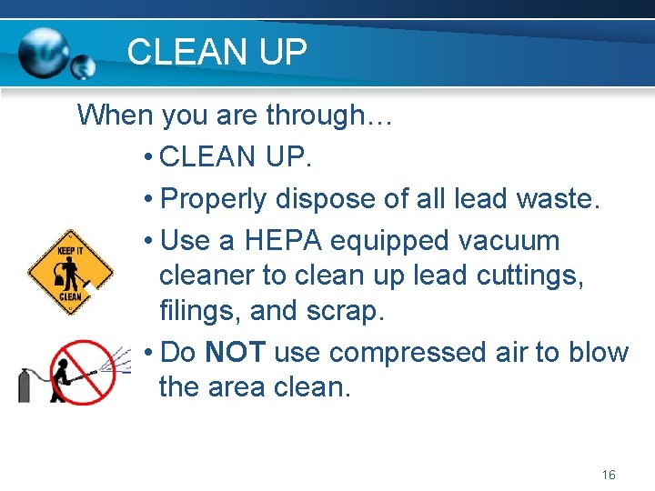 CLEAN UP When you are through… • CLEAN UP. • Properly dispose of all