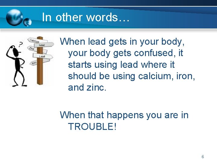 In other words… When lead gets in your body, your body gets confused, it