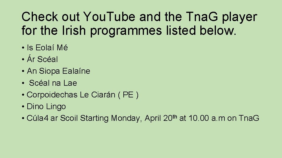 Check out You. Tube and the Tna. G player for the Irish programmes listed