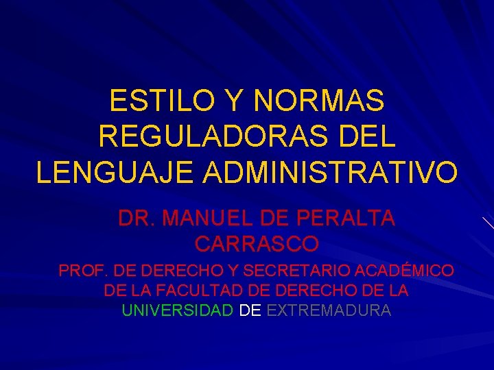 ESTILO Y NORMAS REGULADORAS DEL LENGUAJE ADMINISTRATIVO DR. MANUEL DE PERALTA CARRASCO PROF. DE