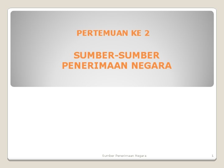 PERTEMUAN KE 2 SUMBER-SUMBER PENERIMAAN NEGARA Sumber Penerimaan Negara 1 