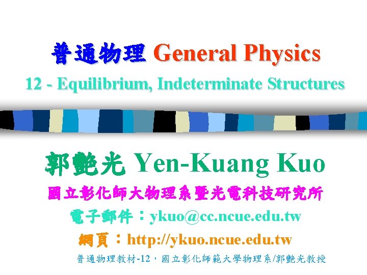 普通物理 General Physics 12 - Equilibrium, Indeterminate Structures 郭艷光 Yen-Kuang Kuo 國立彰化師大物理系暨光電科技研究所 電子郵件：ykuo@cc. ncue.