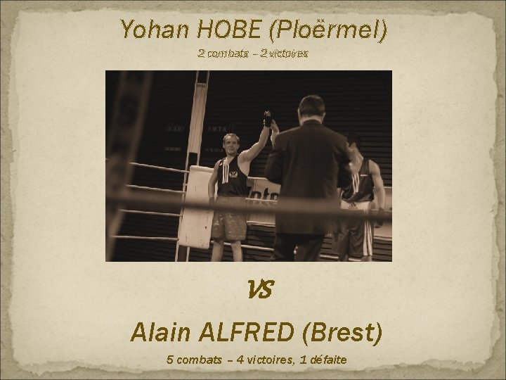 Yohan HOBE (Ploërmel) 2 combats – 2 victoires VS Alain ALFRED (Brest) 5 combats