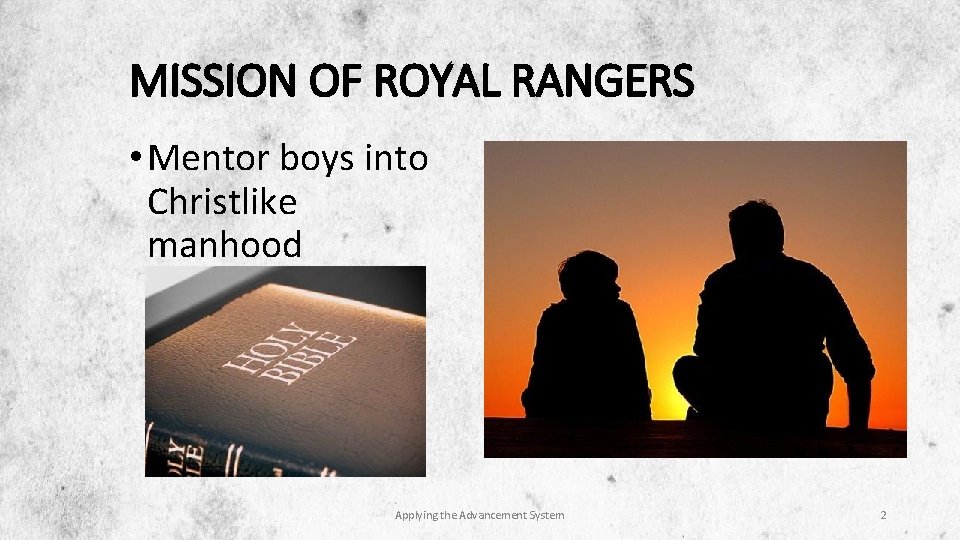 MISSION OF ROYAL RANGERS • Mentor boys into Christlike manhood Applying the Advancement System