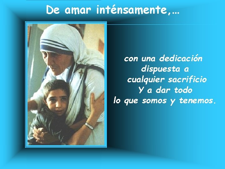 De amar inténsamente, … con una dedicación dispuesta a cualquier sacrificio Y a dar