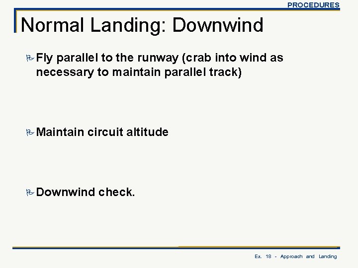 PROCEDURES Normal Landing: Downwind P Fly parallel to the runway (crab into wind as