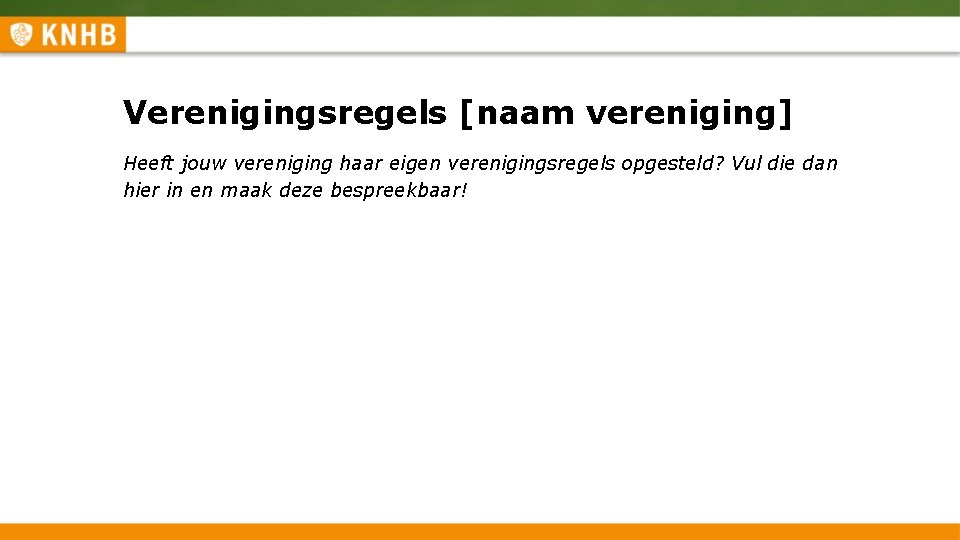 Verenigingsregels [naam vereniging] Heeft jouw vereniging haar eigen verenigingsregels opgesteld? Vul die dan hier