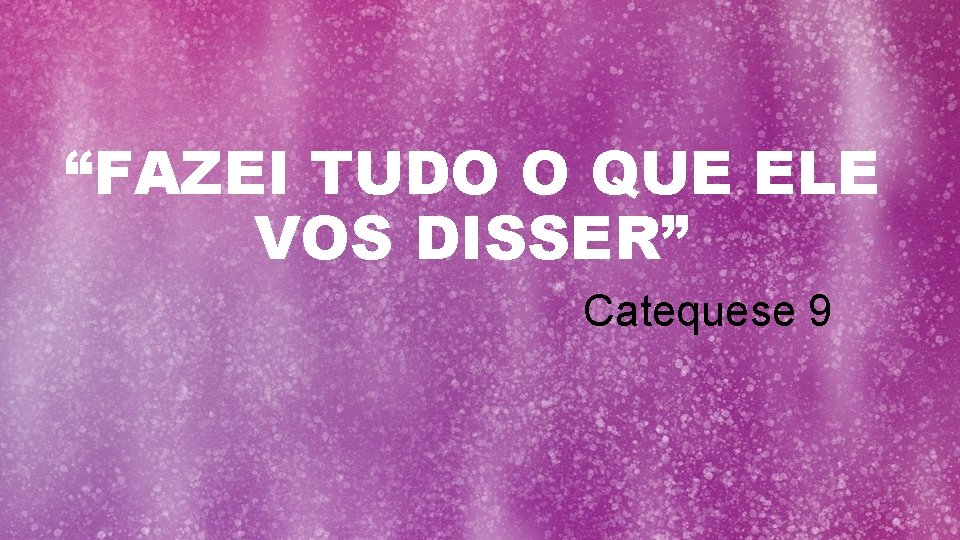 “FAZEI TUDO O QUE ELE VOS DISSER” Catequese 9 