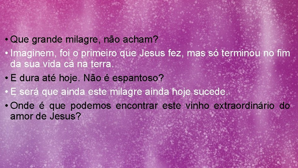  • Que grande milagre, não acham? • Imaginem, foi o primeiro que Jesus