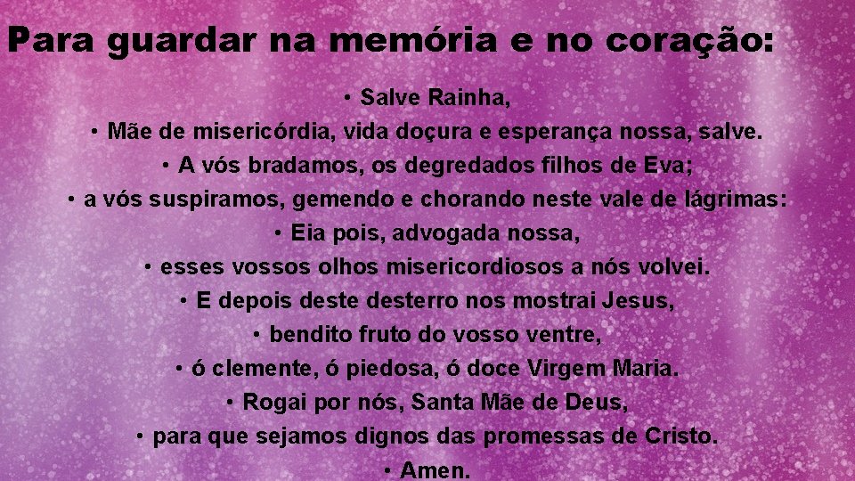 Para guardar na memória e no coração: • Salve Rainha, • Mãe de misericórdia,