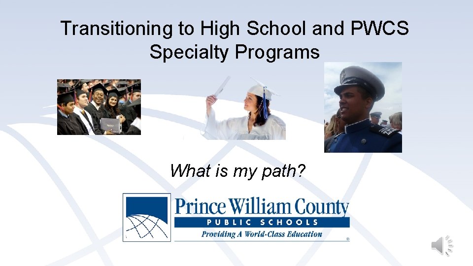 Transitioning to High School and PWCS Specialty Programs What is my path? Transitioning to High School and PWCS Specialty Programs What is my path?