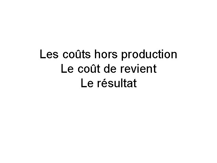 Les coûts hors production Le coût de revient Le résultat Les coûts hors production Le coût de revient Le résultat