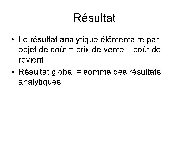 Résultat • Le résultat analytique élémentaire par objet de coût = prix de vente Résultat • Le résultat analytique élémentaire par objet de coût = prix de vente