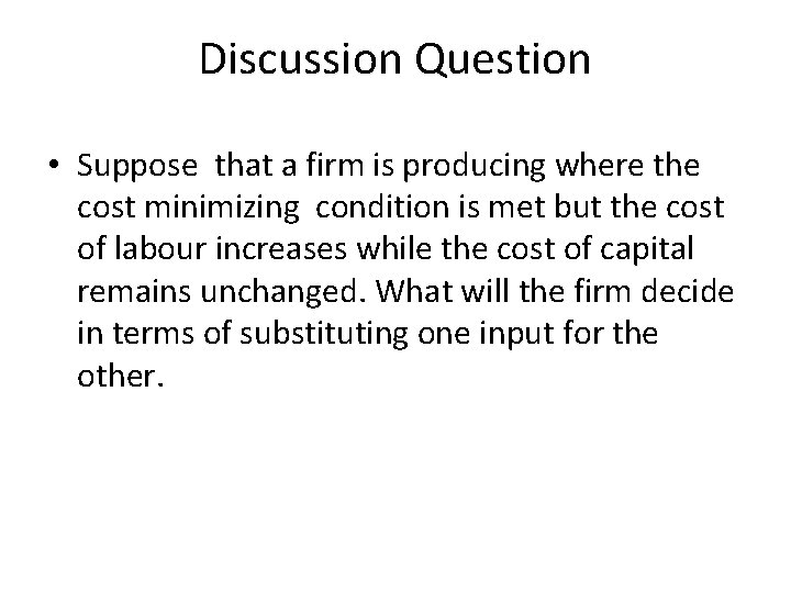 Discussion Question • Suppose that a firm is producing where the cost minimizing condition