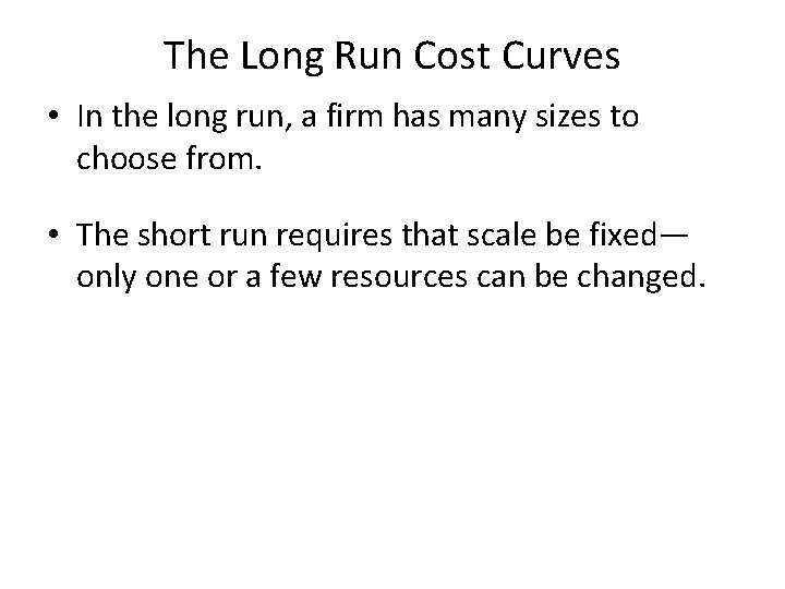 The Long Run Cost Curves • In the long run, a firm has many