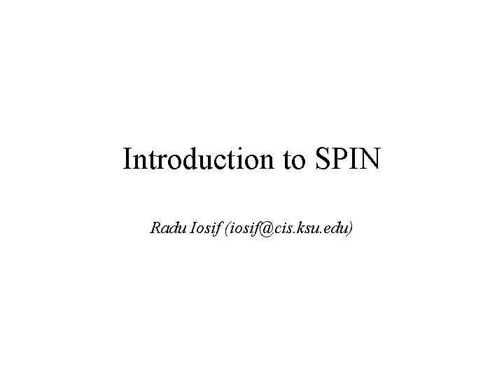 Introduction to SPIN Radu Iosif (iosif@cis. ksu. edu) 