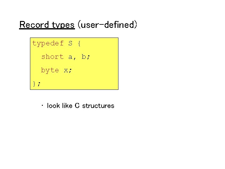 Record types (user-defined) typedef S { short a, b; byte x; }; • look