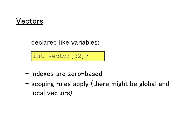 Vectors – declared like variables: int vector[32]; – indexes are zero-based – scoping rules