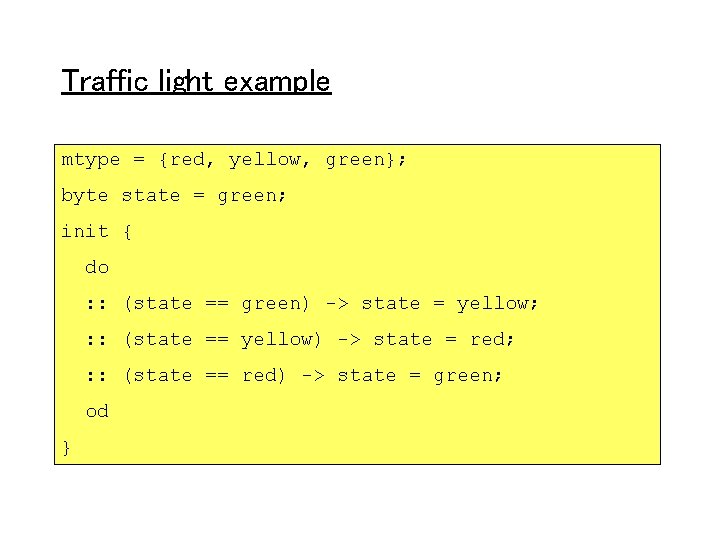 Traffic light example mtype = {red, yellow, green}; byte state = green; init {