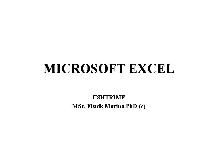 MICROSOFT EXCEL USHTRIME MSc. Fisnik Morina Ph. D (c) 